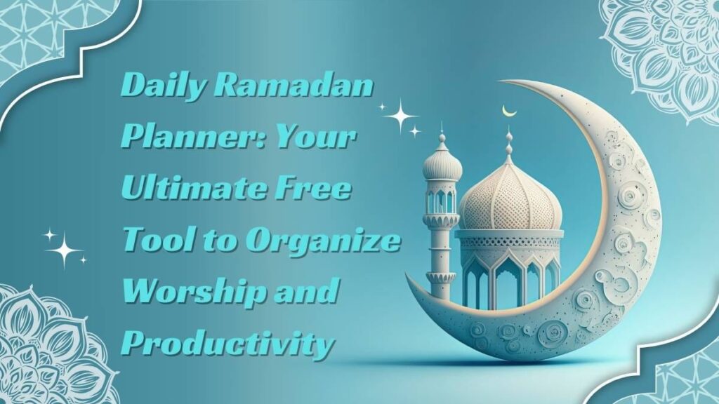 Daily Ramadan Planner: Your Ultimate Free Tool to Organize Worship and Productivity